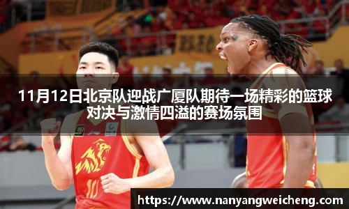 金年会11月12日北京队迎战广厦队期待一场精彩的篮球对决与激情四溢的赛场氛围