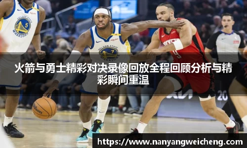 金年会火箭与勇士精彩对决录像回放全程回顾分析与精彩瞬间重温